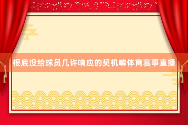 根底没给球员几许响应的契机嘛体育赛事直播