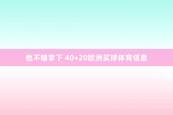 他不错拿下 40+20欧洲买球体育信息