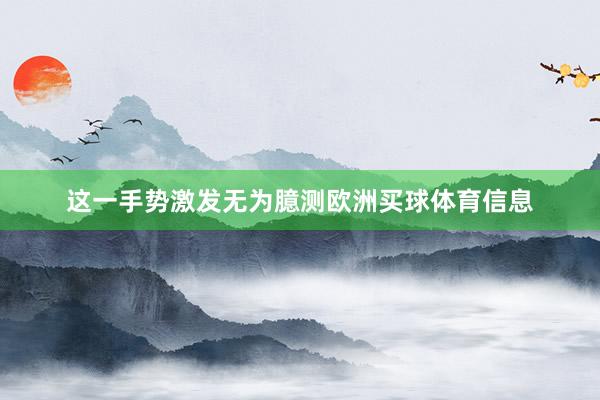 这一手势激发无为臆测欧洲买球体育信息