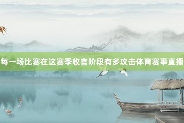 每一场比赛在这赛季收官阶段有多攻击体育赛事直播