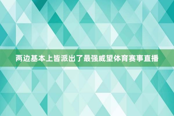 两边基本上皆派出了最强威望体育赛事直播