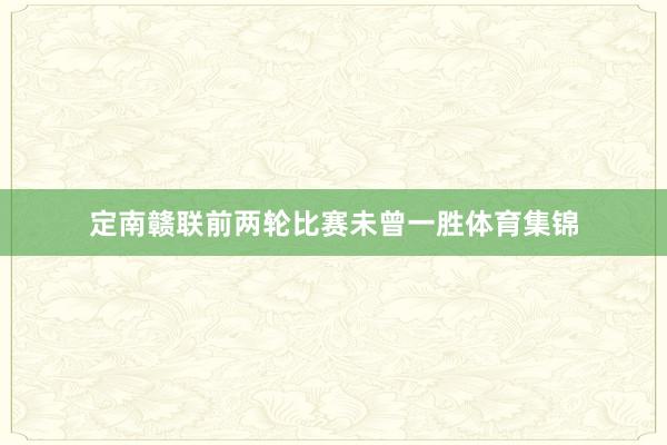 定南赣联前两轮比赛未曾一胜体育集锦