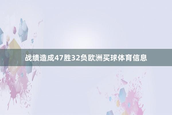 战绩造成47胜32负欧洲买球体育信息
