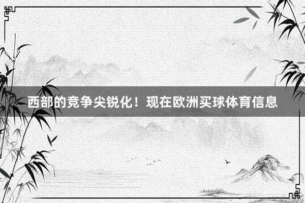 西部的竞争尖锐化！现在欧洲买球体育信息