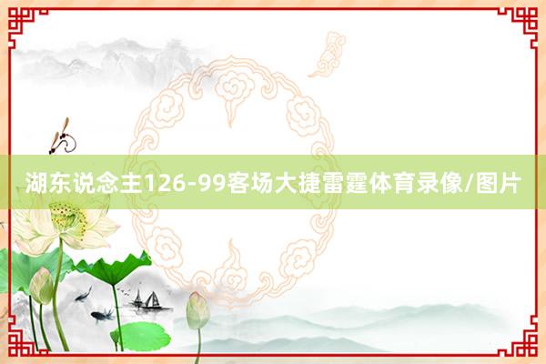 湖东说念主126-99客场大捷雷霆体育录像/图片