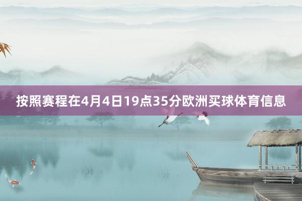 按照赛程在4月4日19点35分欧洲买球体育信息
