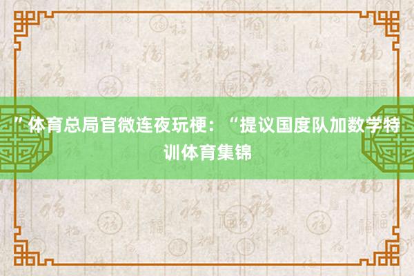 ”体育总局官微连夜玩梗:“提议国度队加数学特训体育集锦