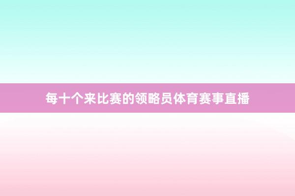 每十个来比赛的领略员体育赛事直播