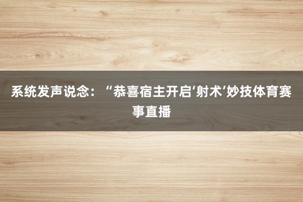 系统发声说念:“恭喜宿主开启‘射术’妙技体育赛事直播