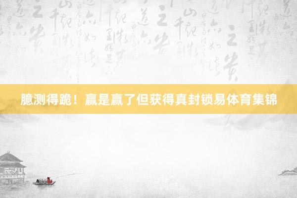 臆测得跪！赢是赢了但获得真封锁易体育集锦