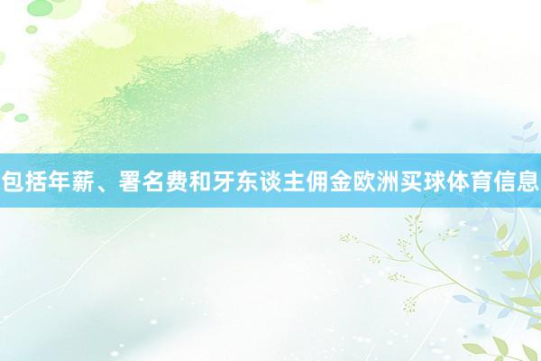 包括年薪、署名费和牙东谈主佣金欧洲买球体育信息