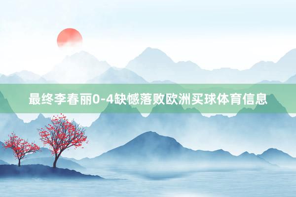 最终李春丽0-4缺憾落败欧洲买球体育信息