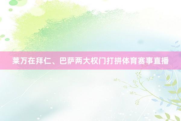莱万在拜仁、巴萨两大权门打拼体育赛事直播