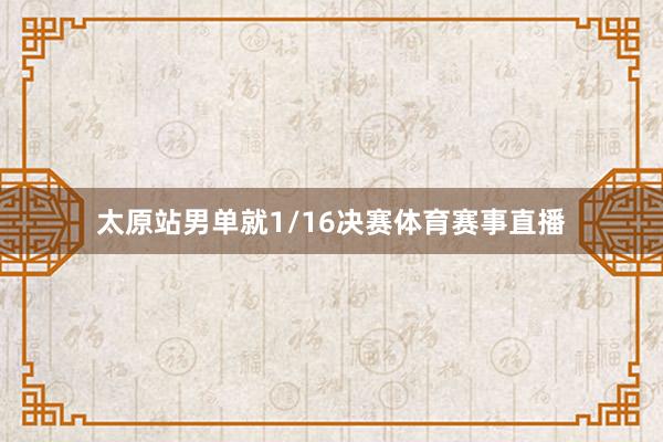 太原站男单就1/16决赛体育赛事直播