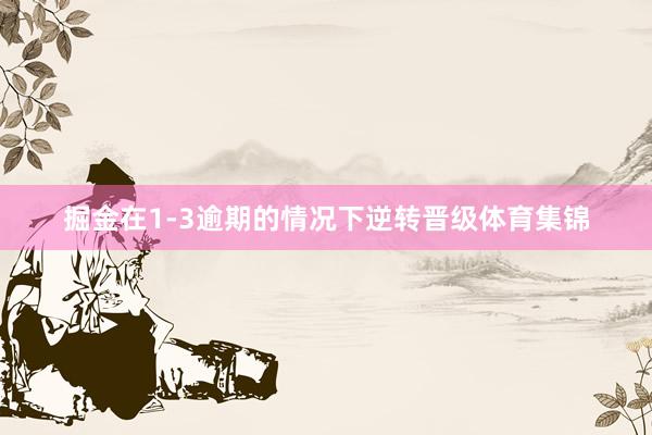 掘金在1-3逾期的情况下逆转晋级体育集锦