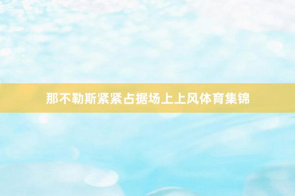 那不勒斯紧紧占据场上上风体育集锦