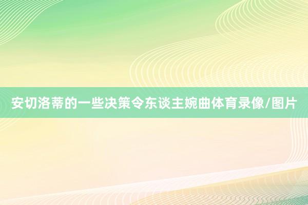 安切洛蒂的一些决策令东谈主婉曲体育录像/图片