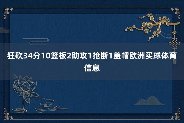狂砍34分10篮板2助攻1抢断1盖帽欧洲买球体育信息