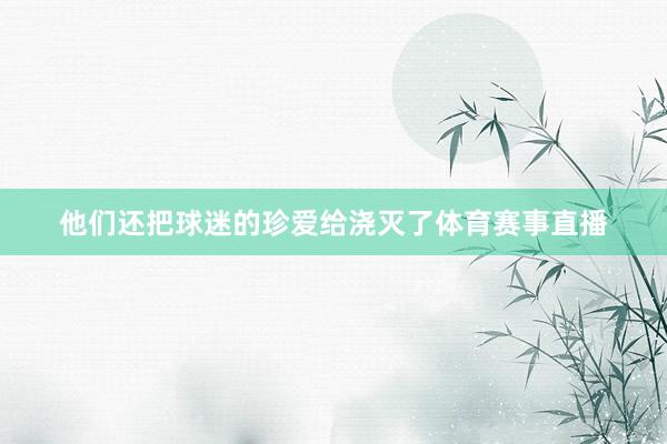 他们还把球迷的珍爱给浇灭了体育赛事直播