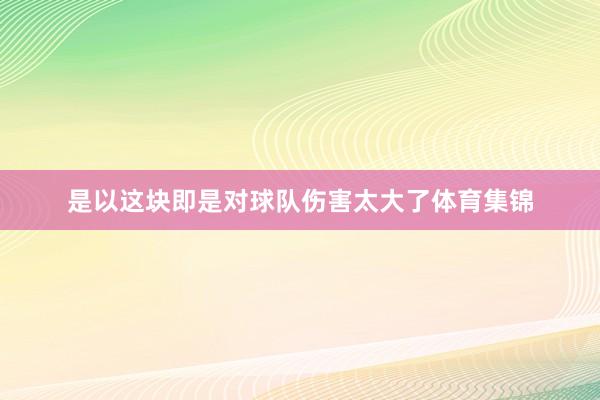 是以这块即是对球队伤害太大了体育集锦