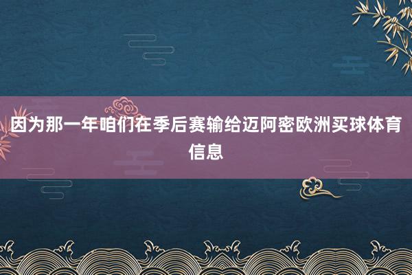 因为那一年咱们在季后赛输给迈阿密欧洲买球体育信息