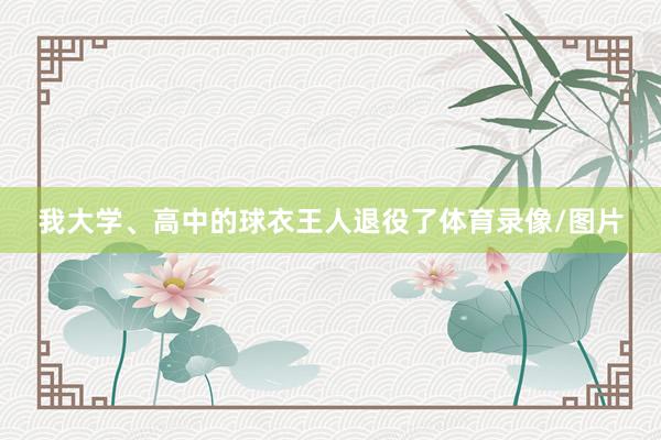 我大学、高中的球衣王人退役了体育录像/图片