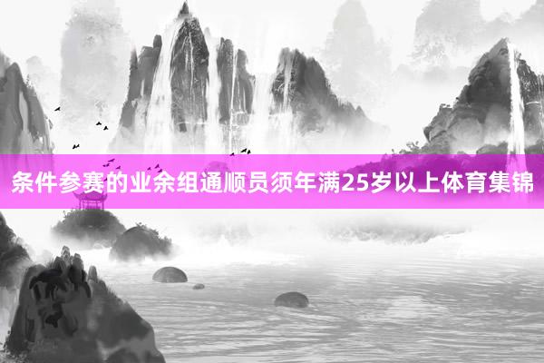 条件参赛的业余组通顺员须年满25岁以上体育集锦