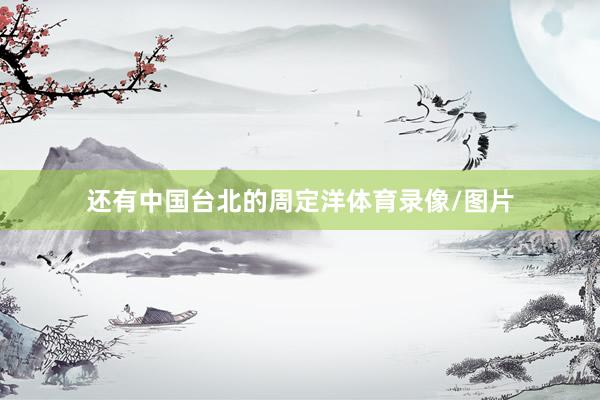 还有中国台北的周定洋体育录像/图片