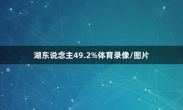 湖东说念主49.2%体育录像/图片