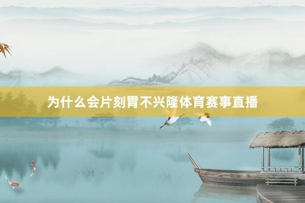 为什么会片刻胃不兴隆体育赛事直播