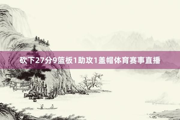 砍下27分9篮板1助攻1盖帽体育赛事直播