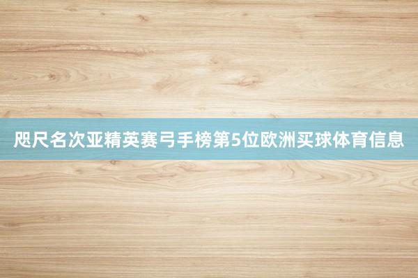 咫尺名次亚精英赛弓手榜第5位欧洲买球体育信息