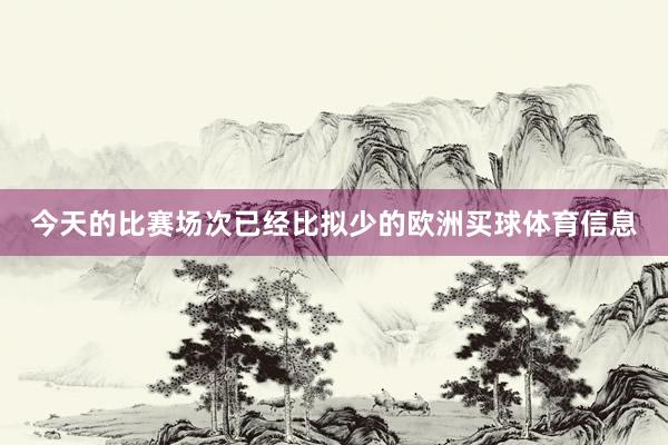 今天的比赛场次已经比拟少的欧洲买球体育信息