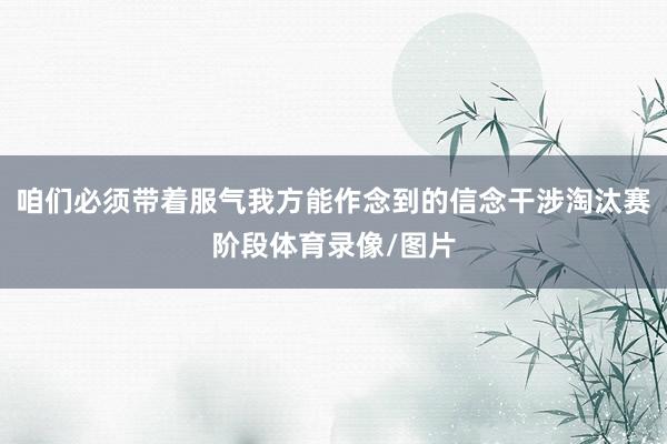咱们必须带着服气我方能作念到的信念干涉淘汰赛阶段体育录像/图片
