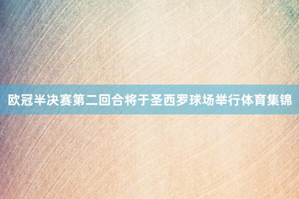 欧冠半决赛第二回合将于圣西罗球场举行体育集锦