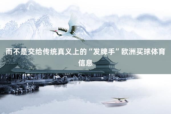 而不是交给传统真义上的“发牌手”欧洲买球体育信息