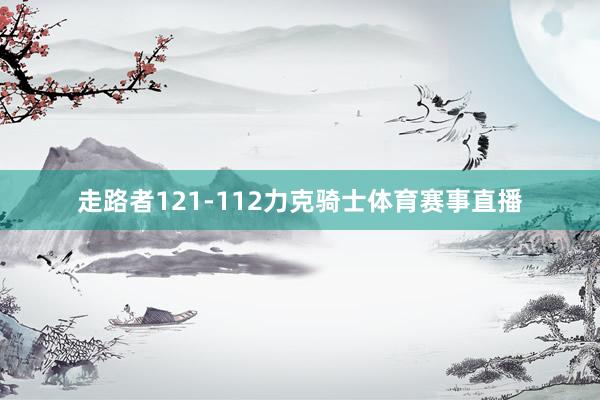 走路者121-112力克骑士体育赛事直播