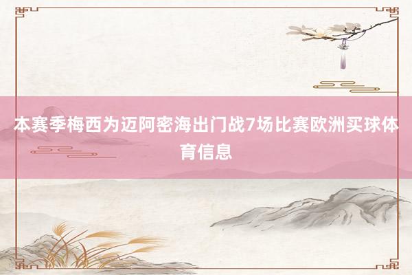 本赛季梅西为迈阿密海出门战7场比赛欧洲买球体育信息