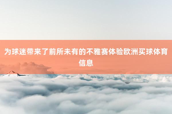为球迷带来了前所未有的不雅赛体验欧洲买球体育信息