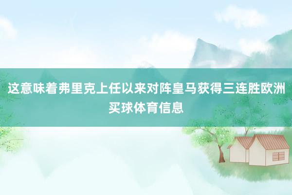 这意味着弗里克上任以来对阵皇马获得三连胜欧洲买球体育信息