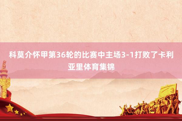 科莫介怀甲第36轮的比赛中主场3-1打败了卡利亚里体育集锦