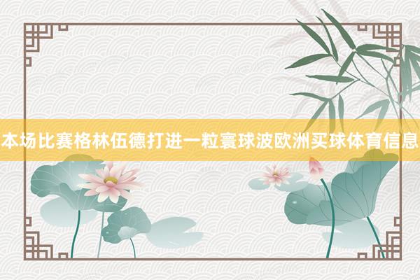 本场比赛格林伍德打进一粒寰球波欧洲买球体育信息