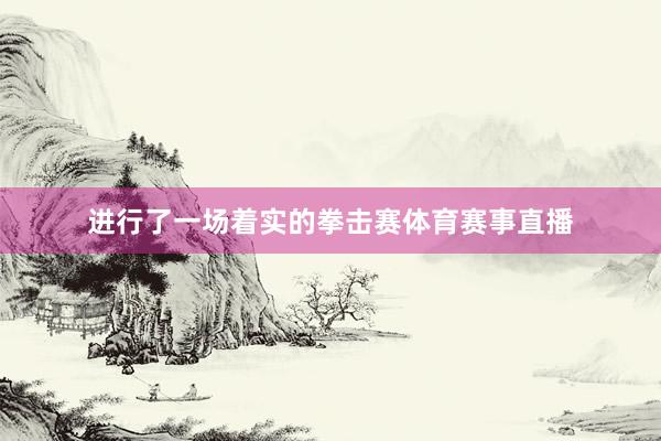 进行了一场着实的拳击赛体育赛事直播
