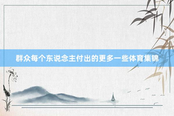 群众每个东说念主付出的更多一些体育集锦
