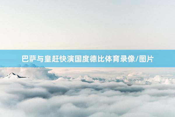 巴萨与皇赶快演国度德比体育录像/图片