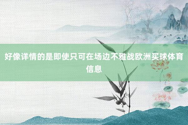 好像详情的是即使只可在场边不雅战欧洲买球体育信息