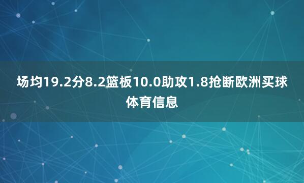 场均19.2分8.2篮板10.0助攻1.8抢断欧洲买球体育信息