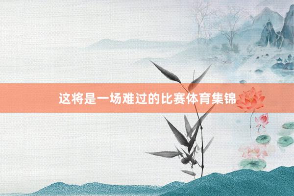 这将是一场难过的比赛体育集锦