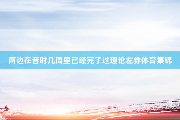 两边在昔时几周里已经完了过理论左券体育集锦