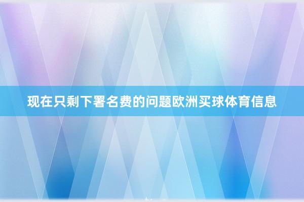 现在只剩下署名费的问题欧洲买球体育信息